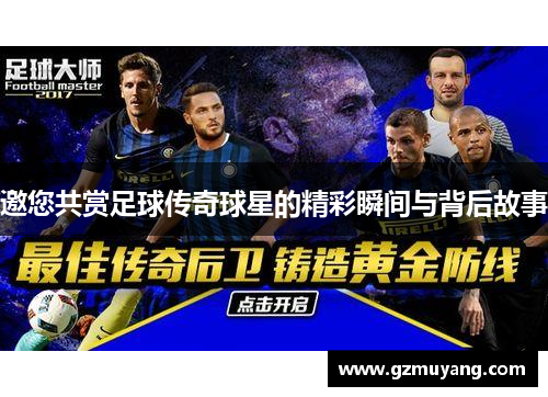 邀您共赏足球传奇球星的精彩瞬间与背后故事